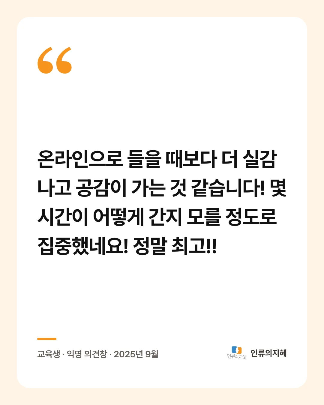 후기 카드: “온라인으로 들을 때보다 더 실감 나고 공감이 가는 것 같습니다! 몇 시간이 어떻게 간지 모를 정도로 집중했네요! 정말 최고!!” 교육생 · 익명 의견창 · 2025년 9월