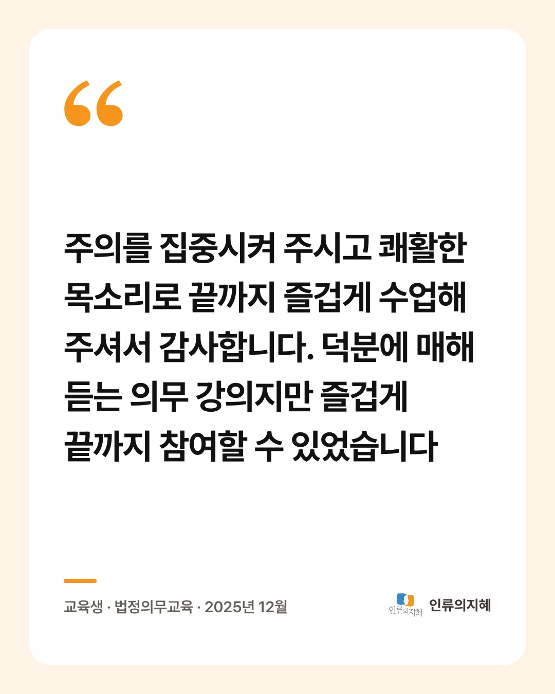 후기 카드: “주의를 집중시켜 주시고 쾌활한 목소리로 끝까지 즐겁게 수업해 주셔서 감사합니다. 덕분에 매해 듣는 의무 강의지만 즐겁게 끝까지 참여할 수 있었습니다” 교육생 · 법정의무교육 · 2025년 12월