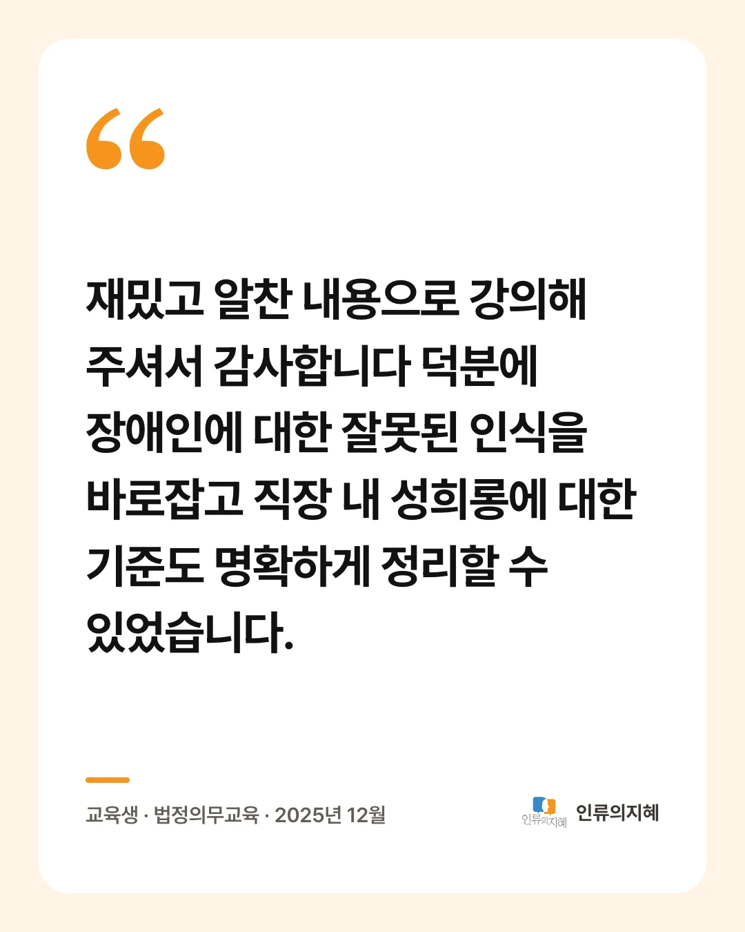 후기 카드: “재밌고 알찬 내용으로 강의해 주셔서 감사합니다 덕분에 장애인에 대한 잘못된 인식을 바로잡고 직장 내 성희롱에 대한 기준도 명확하게 정리할 수 있었습니다.” 교육생 · 법정의무교육 · 2025년 12월