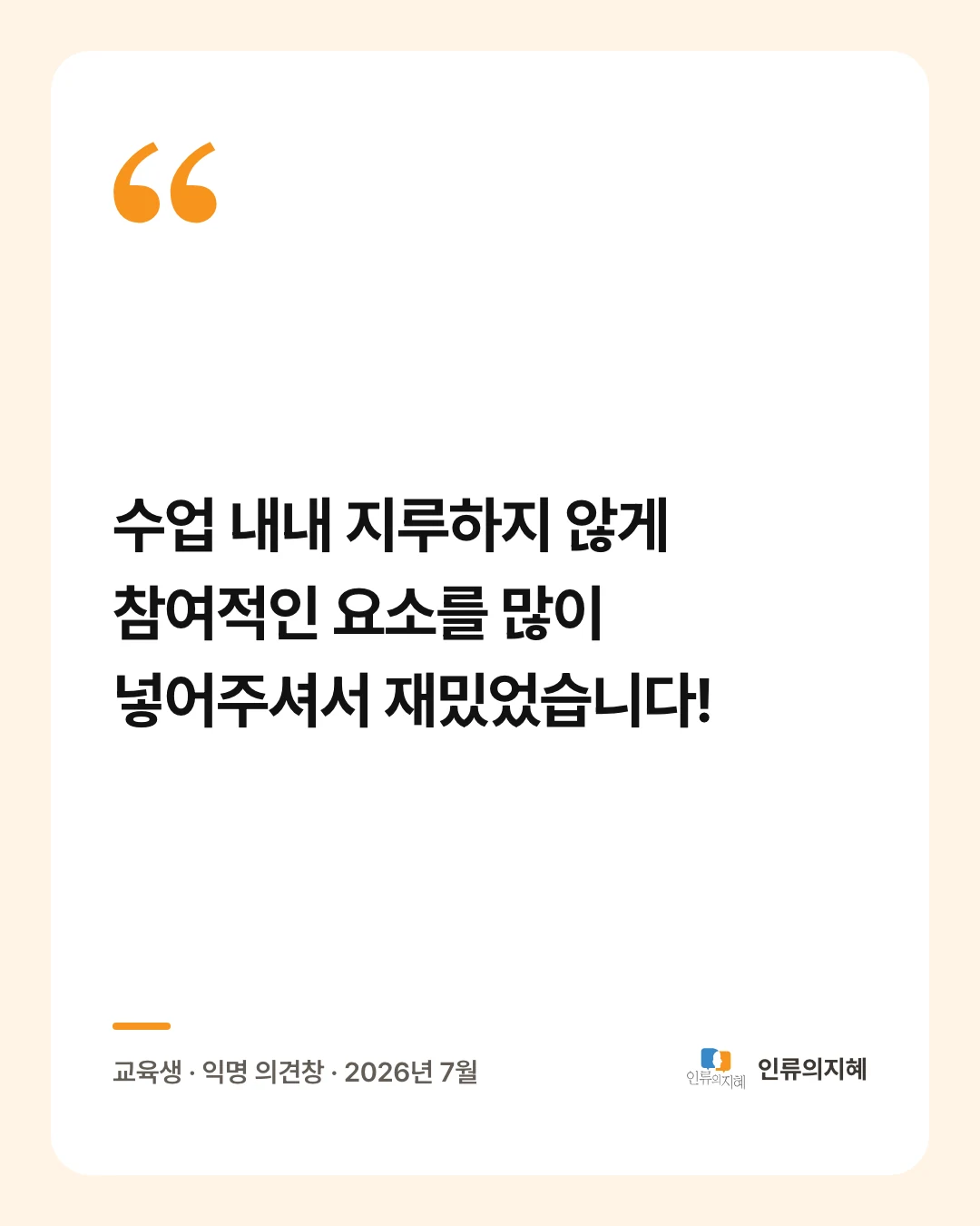 후기 카드: “수업 내내 지루하지 않게 참여적인 요소를 많이 넣어주셔서 재밌었습니다!” 교육생 · 익명 의견창 · 2026년 7월