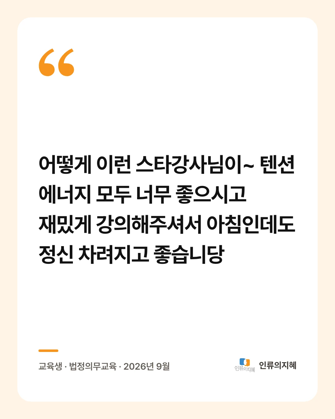 후기 카드: “어떻게 이런 스타강사님이~ 텐션 에너지 모두 너무 좋으시고 재밌게 강의해주셔서 아침인데도 정신 차려지고 좋습니당” 교육생 · 법정의무교육 · 2026년 9월