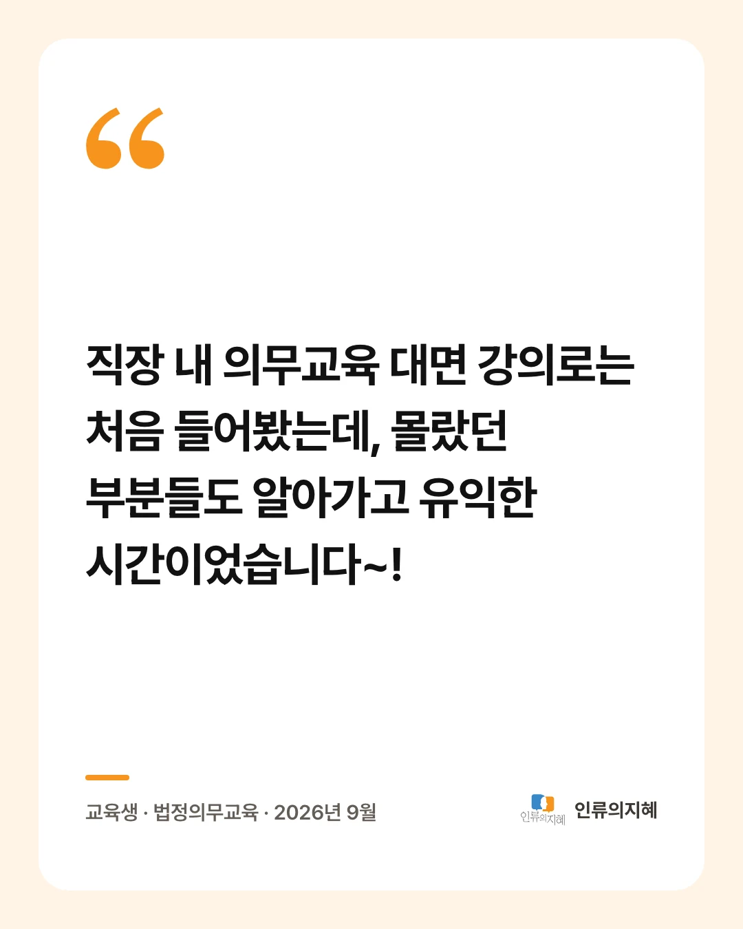 후기 카드: “직장 내 의무교육 대면 강의로는 처음 들어봤는데, 몰랐던 부분들도 알아가고 유익한 시간이었습니다~!” 교육생 · 법정의무교육 · 2026년 9월