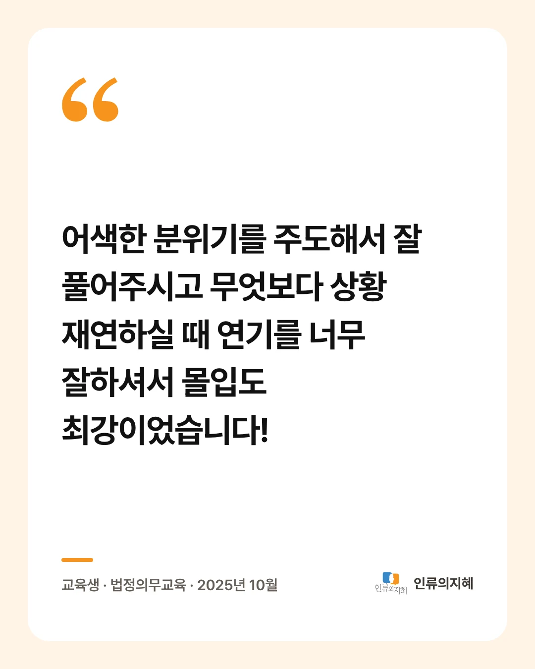 후기 카드: “어색한 분위기를 주도해서 잘 풀어주시고 무엇보다 상황 재연하실 때 연기를 너무 잘하셔서 몰입도 최강이었습니다!” 교육생 · 법정의무교육 · 2025년 10월
