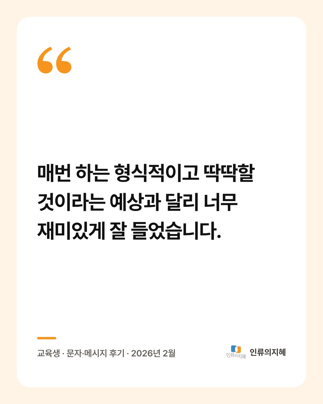 후기 카드: “매번 하는 형식적이고 딱딱할 것이라는 예상과 달리 너무 재미있게 잘 들었습니다.” 교육생 · 문자·메시지 후기 · 2026년 2월