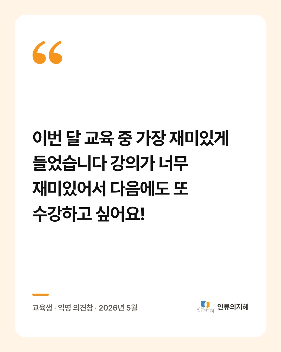 후기 카드: “이번 달 교육 중 가장 재미있게 들었습니다 강의가 너무 재미있어서 다음에도 또 수강하고 싶어요!” 교육생 · 익명 의견창 · 2026년 5월