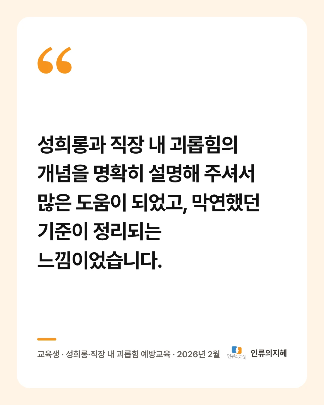 후기 카드: “성희롱과 직장 내 괴롭힘의 개념을 명확히 설명해 주셔서 많은 도움이 되었고, 막연했던 기준이 정리되는 느낌이었습니다.” 교육생 · 성희롱·직장 내 괴롭힘 예방교육 · 2026년 2월